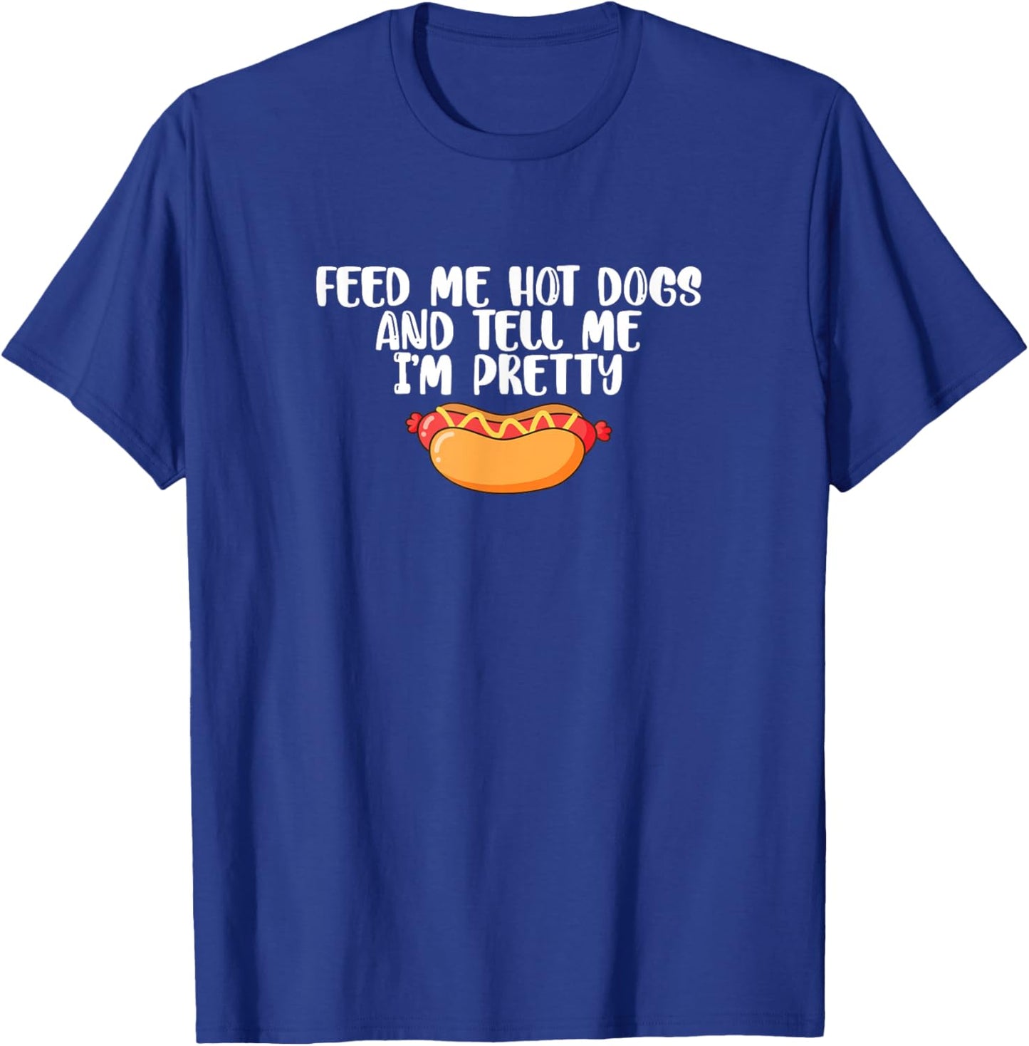 Funny Foodie Feed Me Hot Dogs And Tell Me I'm Pretty T-Shirt - T-Shirt | Royal
