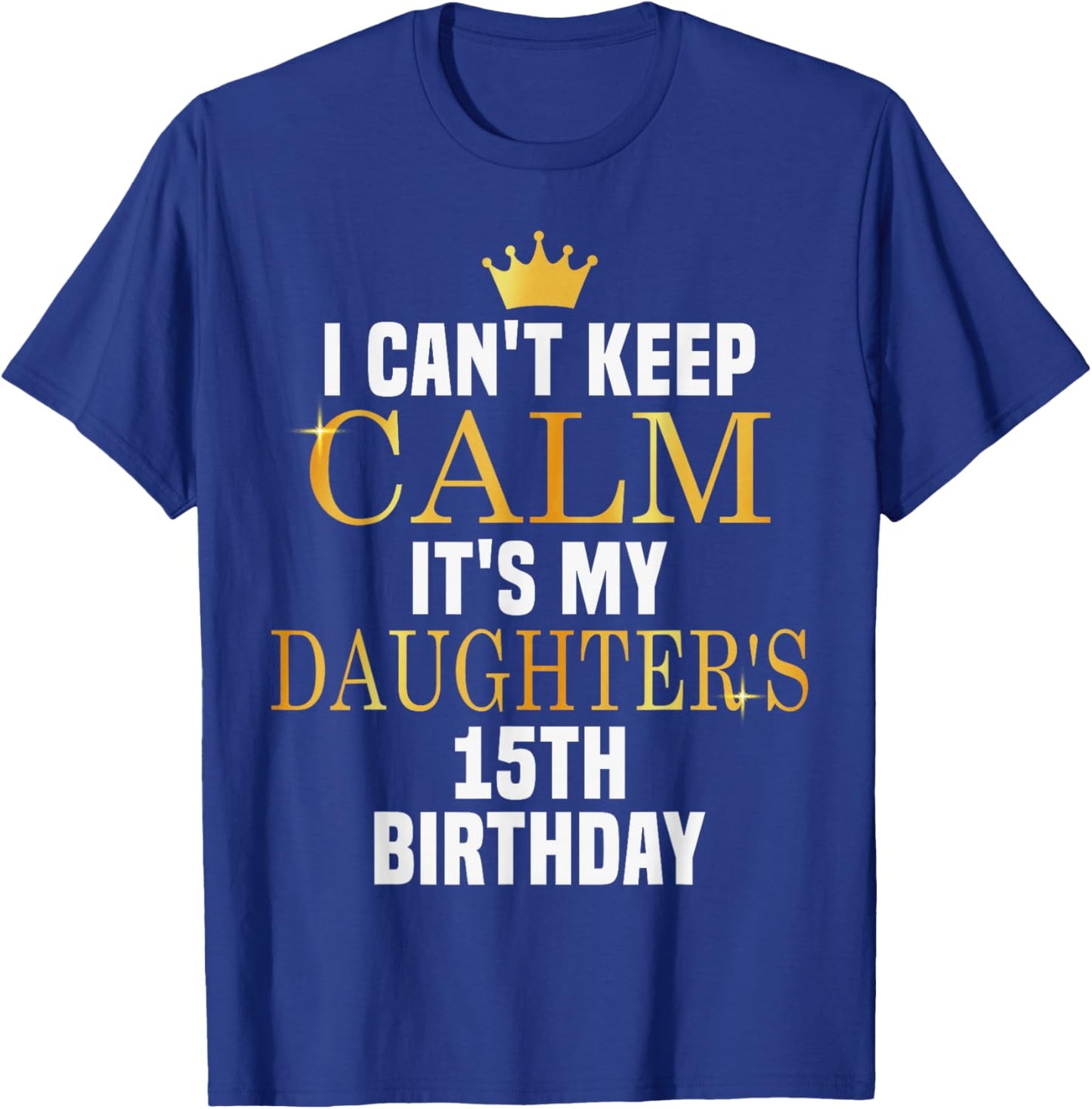 I Can't Keep Calm Its My Daughter's 15th Birthday Bday T-Shirt - T-Shirt | Royal