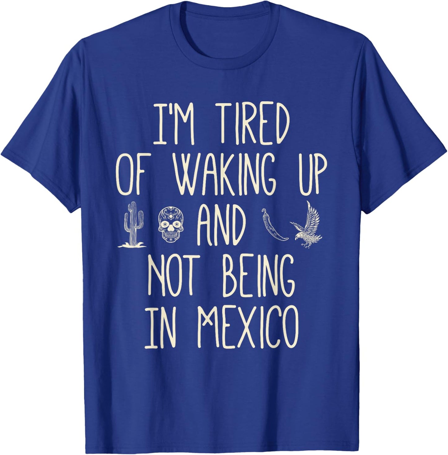 I’m Tired of Waking Up and Not Being In Mexico - Mexican T-Shirt - T-Shirt | Royal