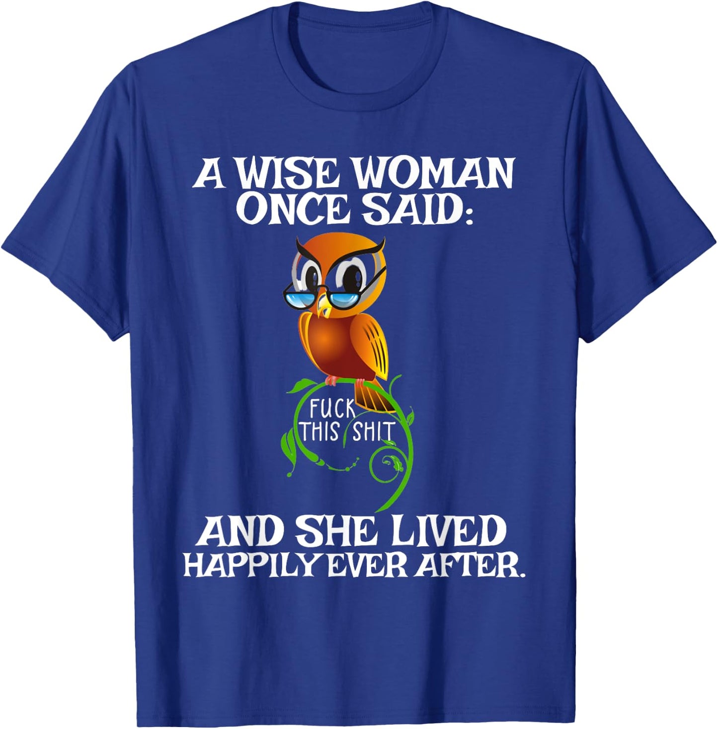 Wise Woman Once Said Fuck This Shit Lived Happily Ever After T-Shirt - T-Shirt | Royal