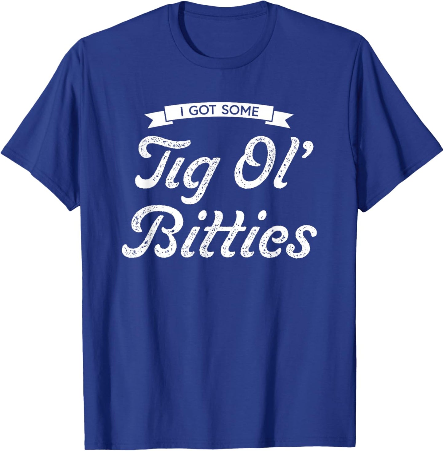 I Got Some Tig Ol’ Bitties T-Shirt - T-Shirt | Royal