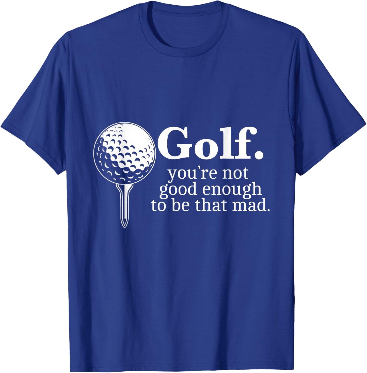 Golf. You're Not Good Enough To Be That Mad Funny T-Shirt - T-Shirt | Royal