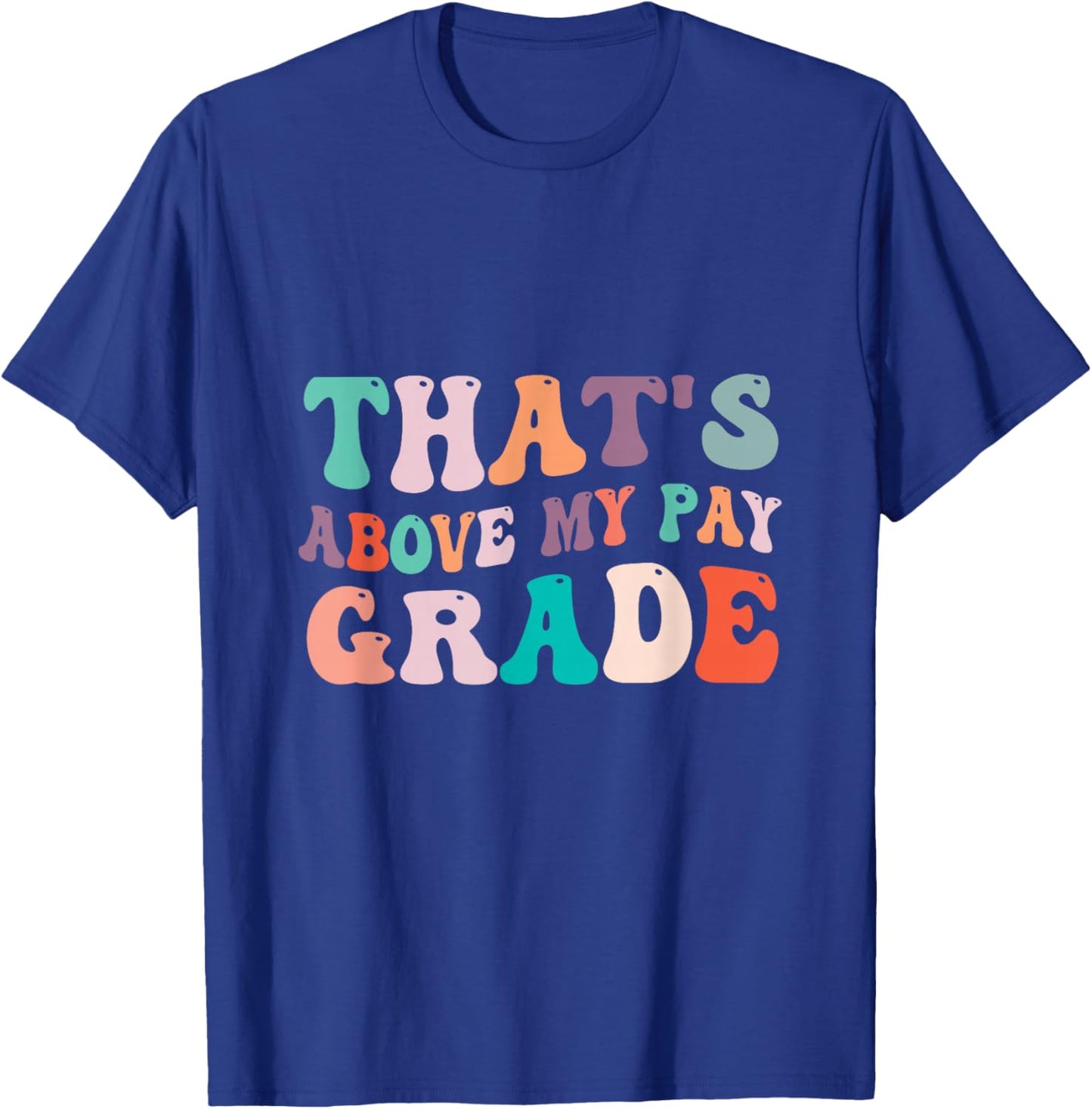 That's Above My Pay Grade Funny Office Job Worker Sarcastic T-Shirt - T-Shirt | Royal