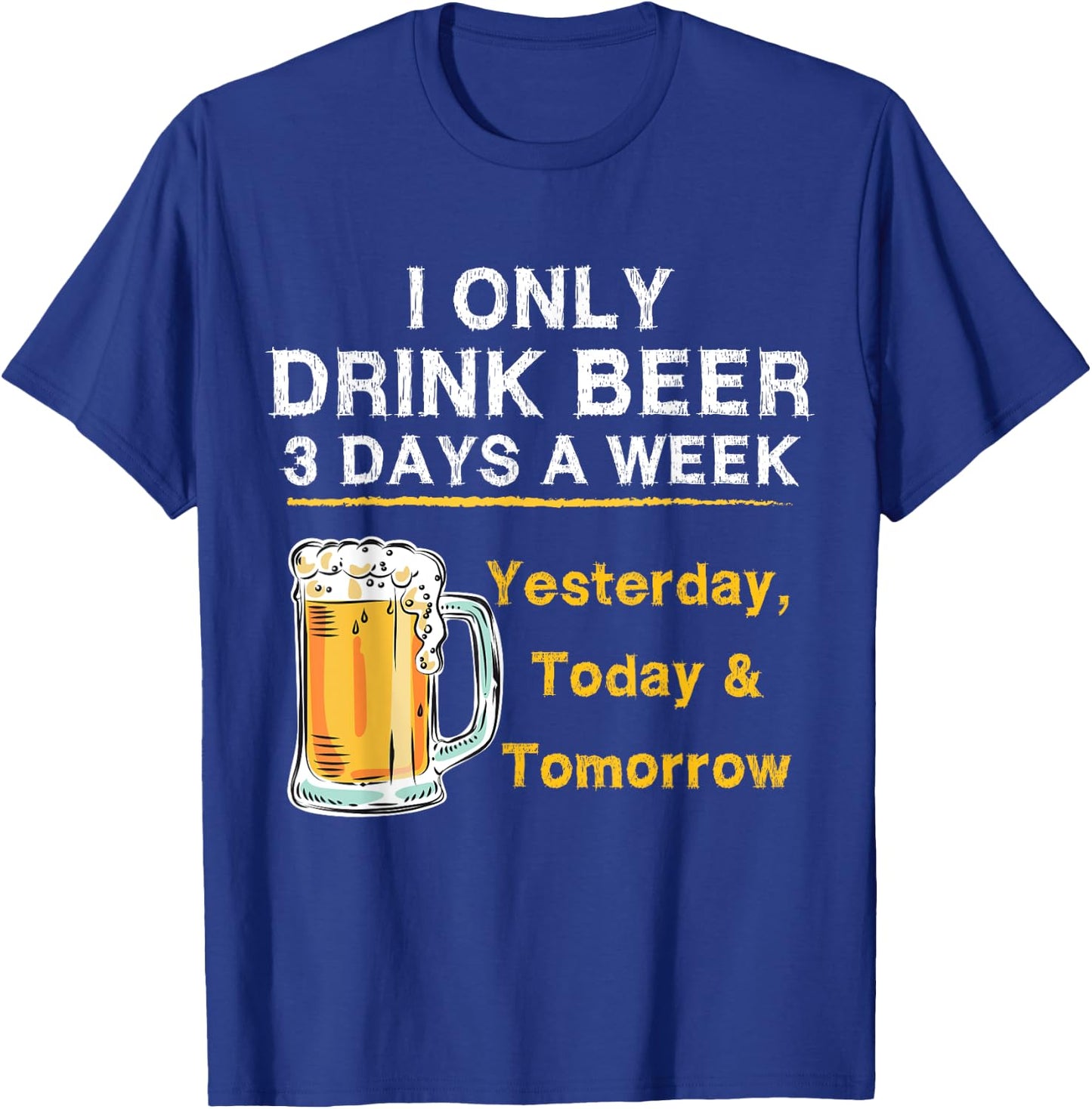 I Only Drink Beer 3 Days a Week Yesterday Today & Tomorrow T-Shirt - T-Shirt | Royal