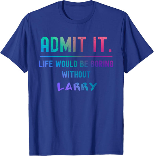 Admit it life would be boring without larry Funny Saying T-Shirt - T-Shirt | Royal