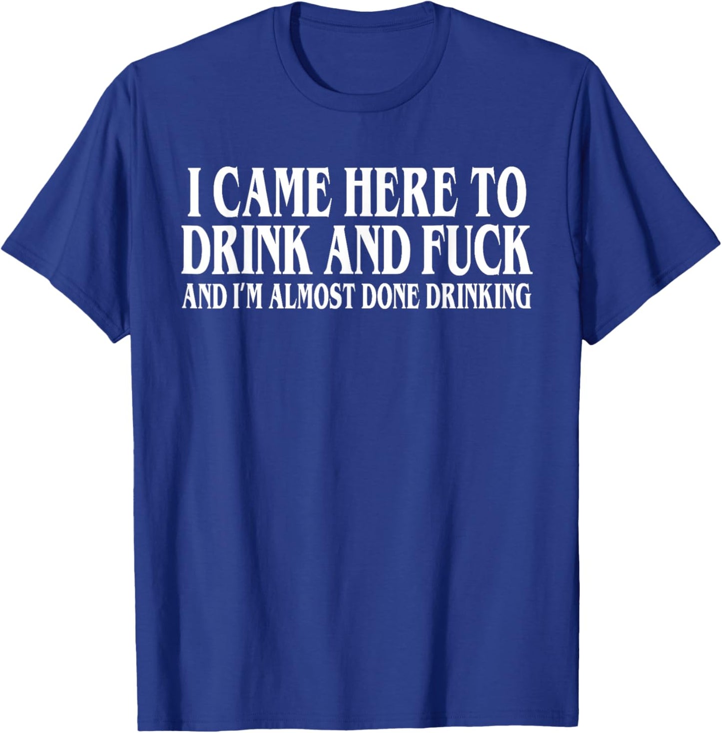 I Came Here To Drink And I'm Almost Done Drinking T-Shirt - T-Shirt | Royal