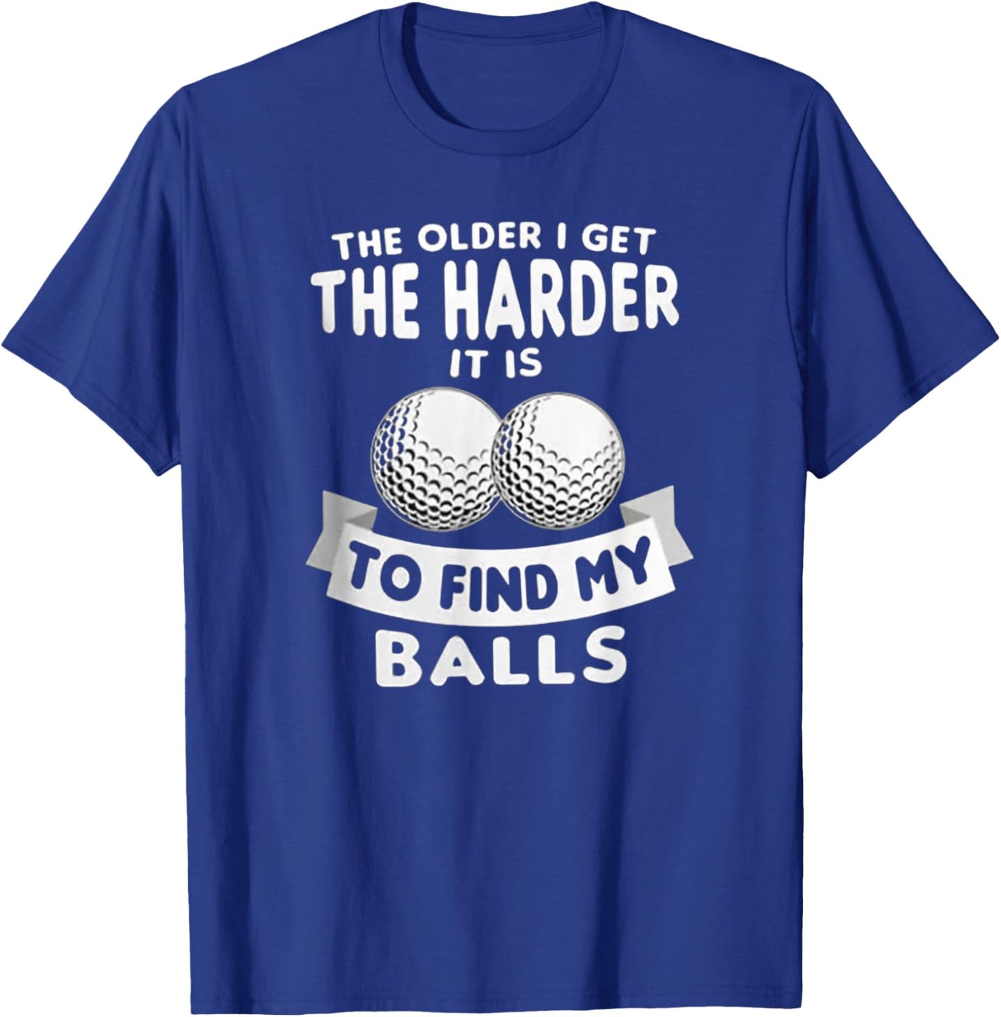 The Older I Get the Harder It Is to Find My Balls Funny Golf T-Shirt - T-Shirt | Royal
