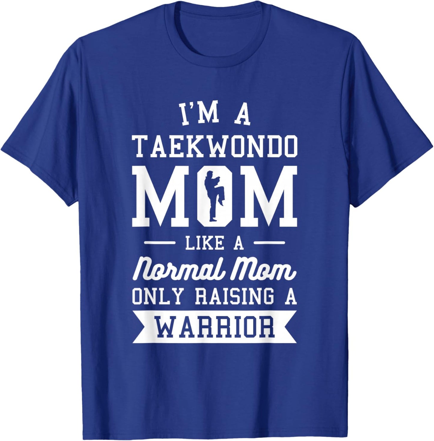 I'm A Taekwondo Mom Like A Normal Mom Only Raising A Warrior T-Shirt - T-Shirt | Royal