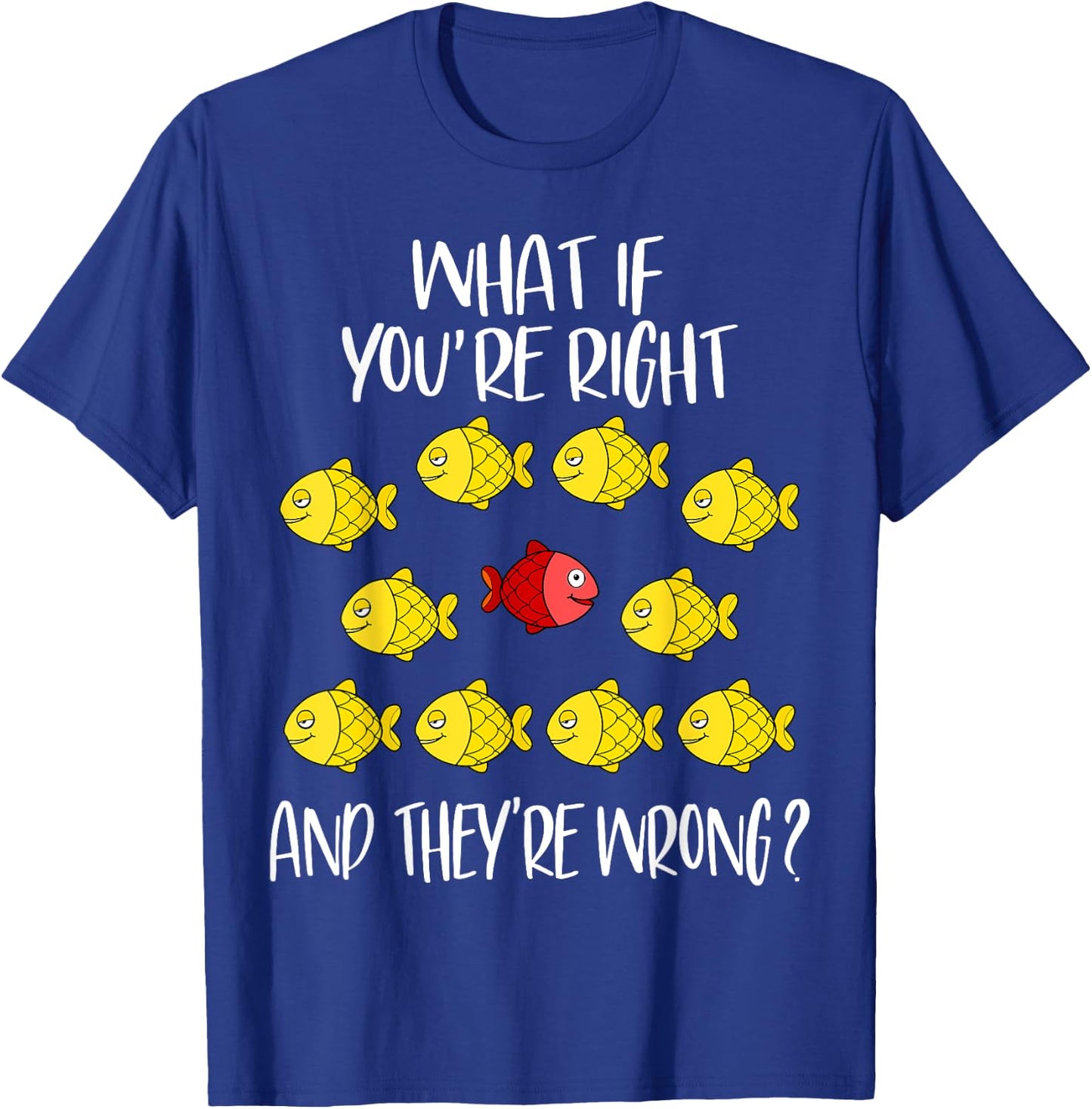 What if you are right And they are wrong. Be different. Fish T-Shirt - T-Shirt | Royal