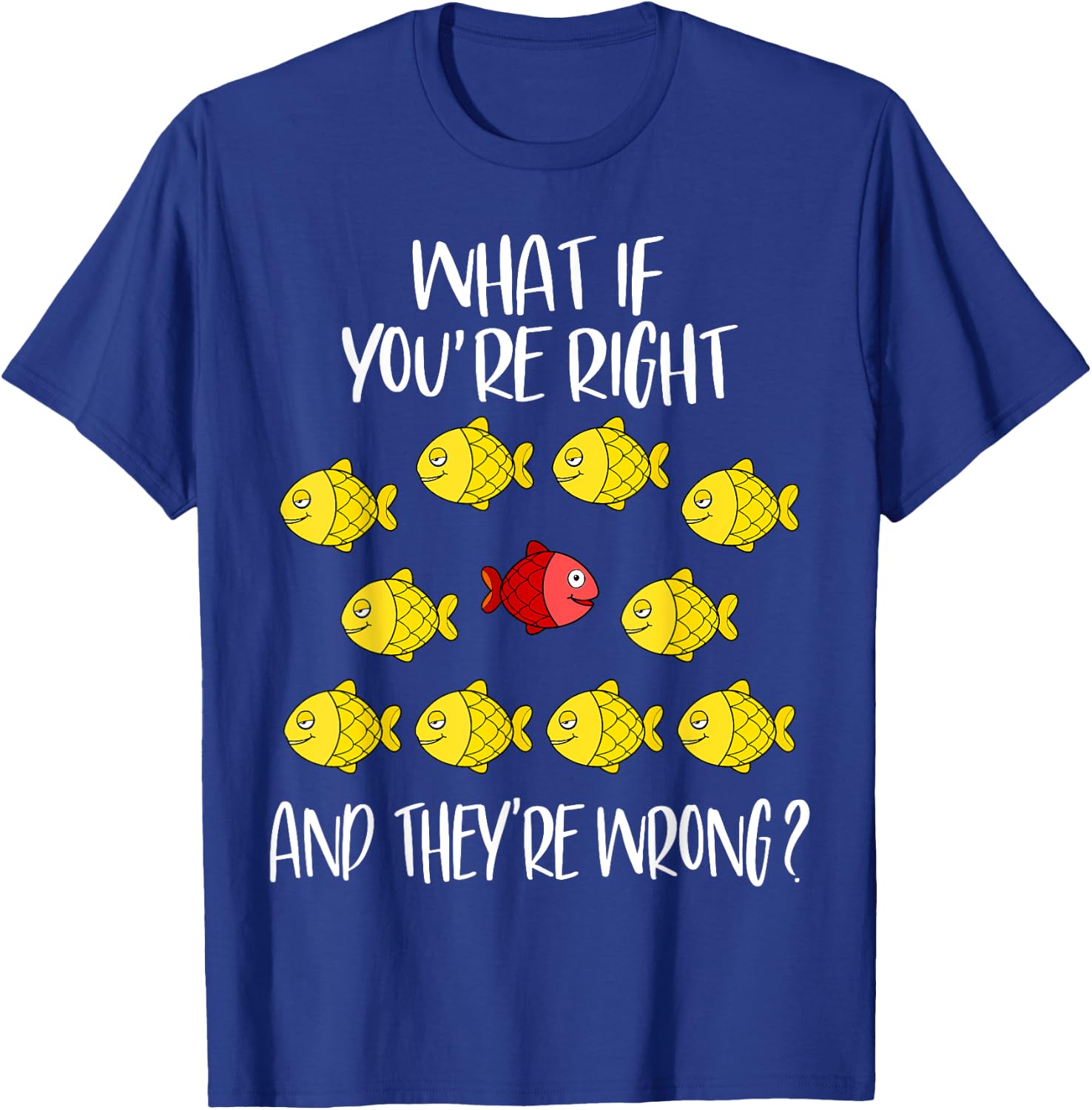 What if you are right And they are wrong. Be different. Fish T-Shirt - T-Shirt | Royal