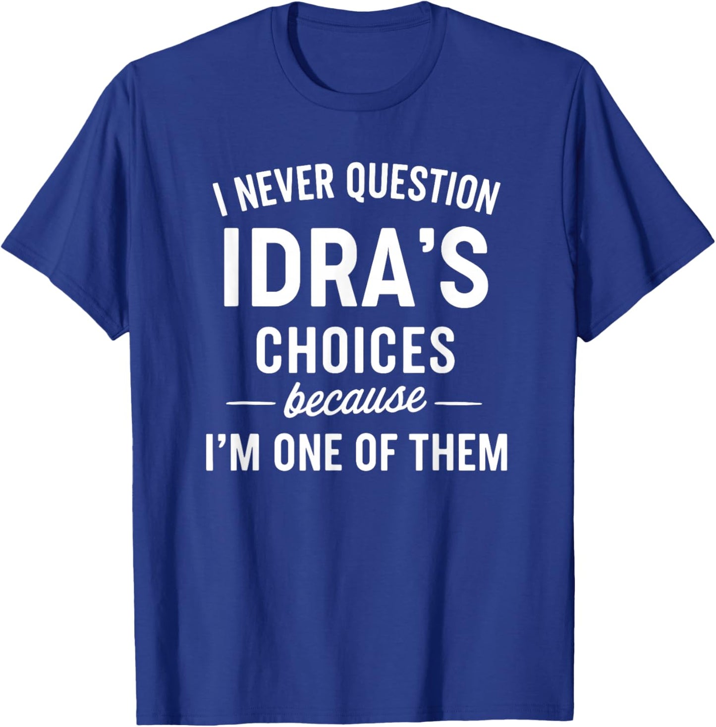 I Never Question IDRA'S Choices Because I'm One of Them T-Shirt - T-Shirt | Royal