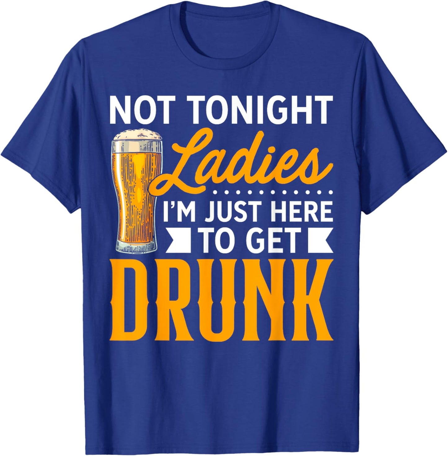 Not Tonight Ladies, I'm Just Here To Get Drunk T-Shirt - T-Shirt | Royal