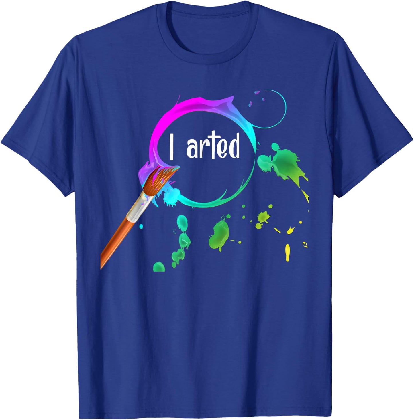 I Arted Funny Art Lover Paint Brush Colorful Graphic Artist T-Shirt - T-Shirt | Royal