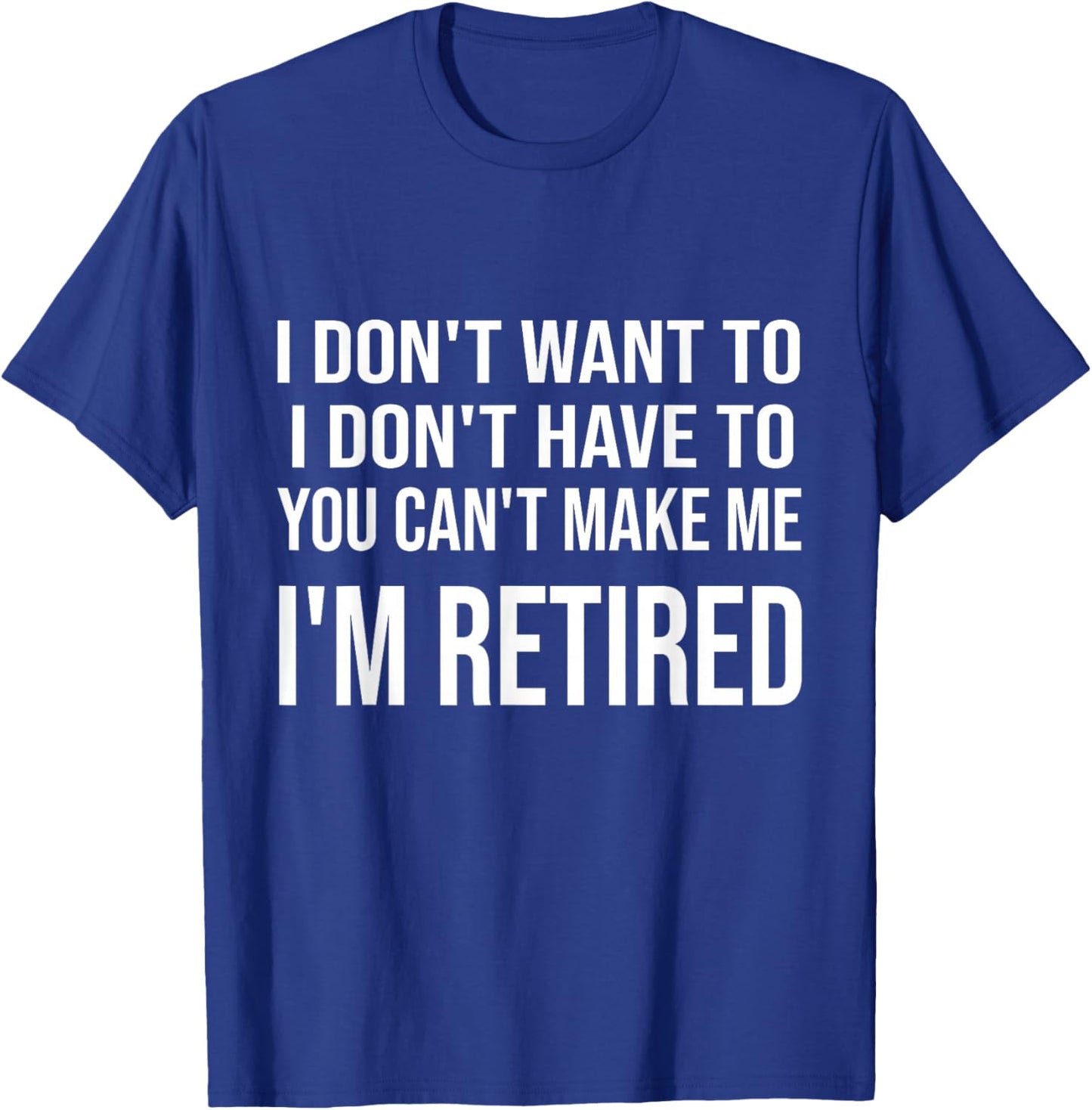 I Don't Want To Have You Can't Make Me I'm Retired T-Shirt - T-Shirt | Royal