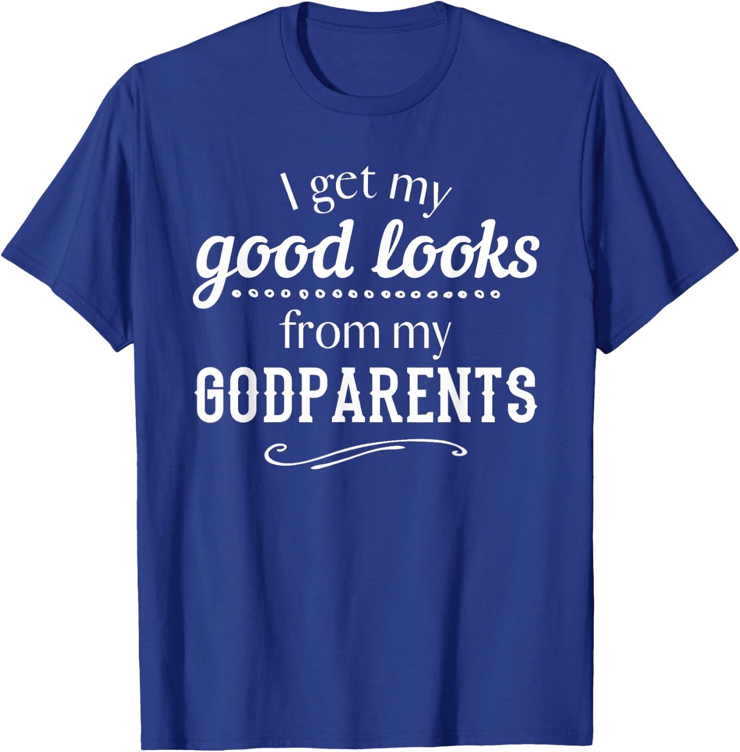 I Get My Good Looks From My Godparents Funny T Shirt Gift T-Shirt - T-Shirt | Royal