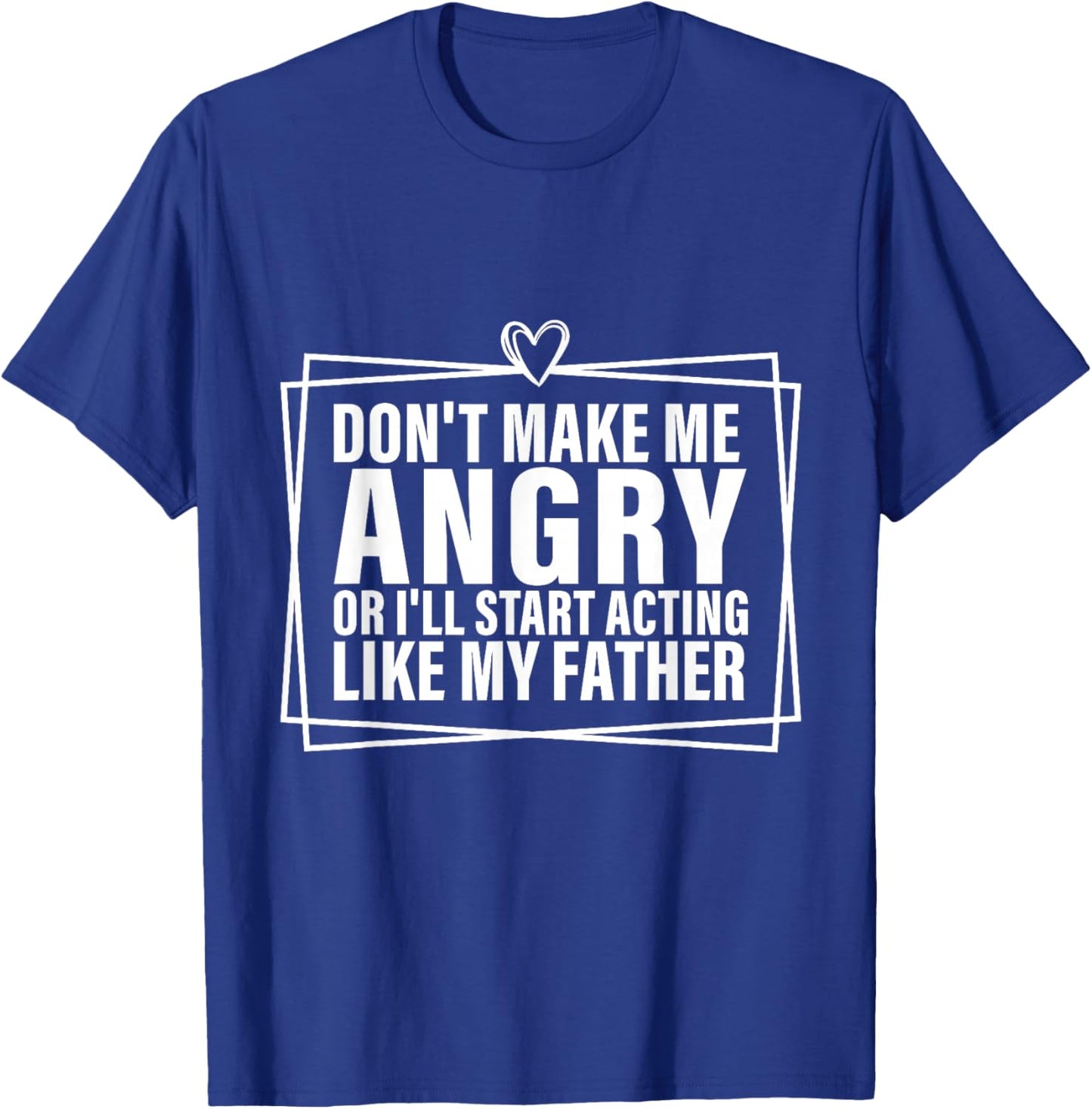 Don't Make Me Angry or I'll Start Acting Like My Father T-Shirt - T-Shirt | Royal