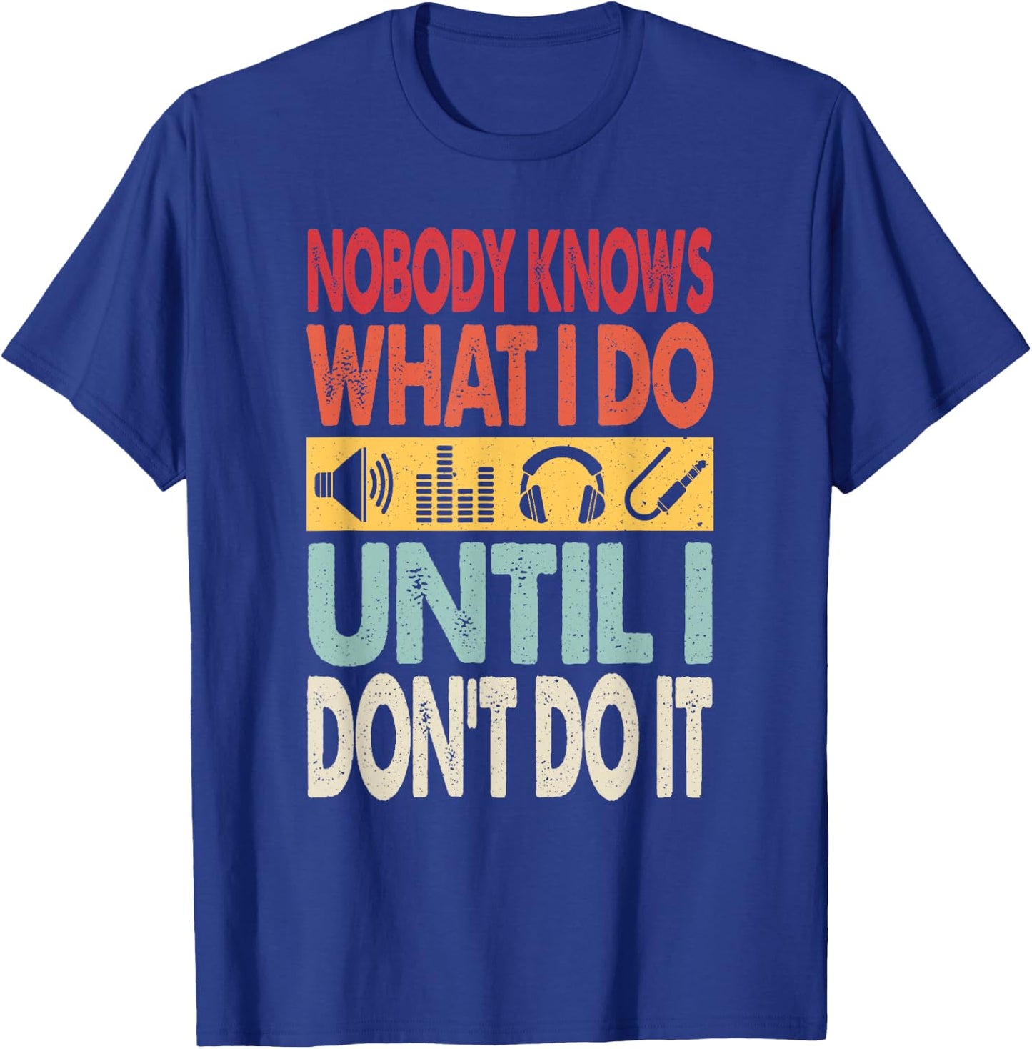 Nobody Knows What I Do Until I Don't Do It Audio Engineer T-Shirt - T-Shirt | Royal