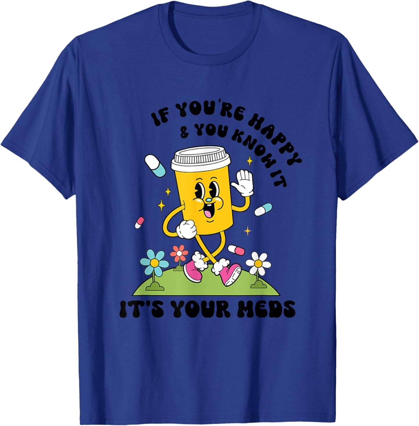 If You’re Happy & You Know It Its Your Meds Funny T-Shirt - T-Shirt | Royal
