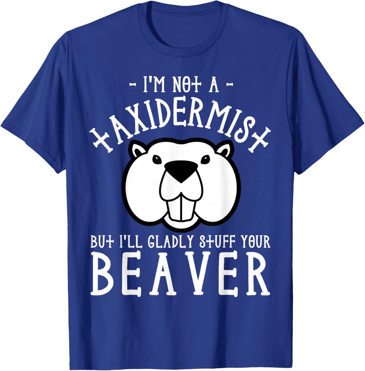 I'm Not A Taxidermist But I'll Gladly Stuff Your Beaver T-Shirt - T-Shirt | Royal