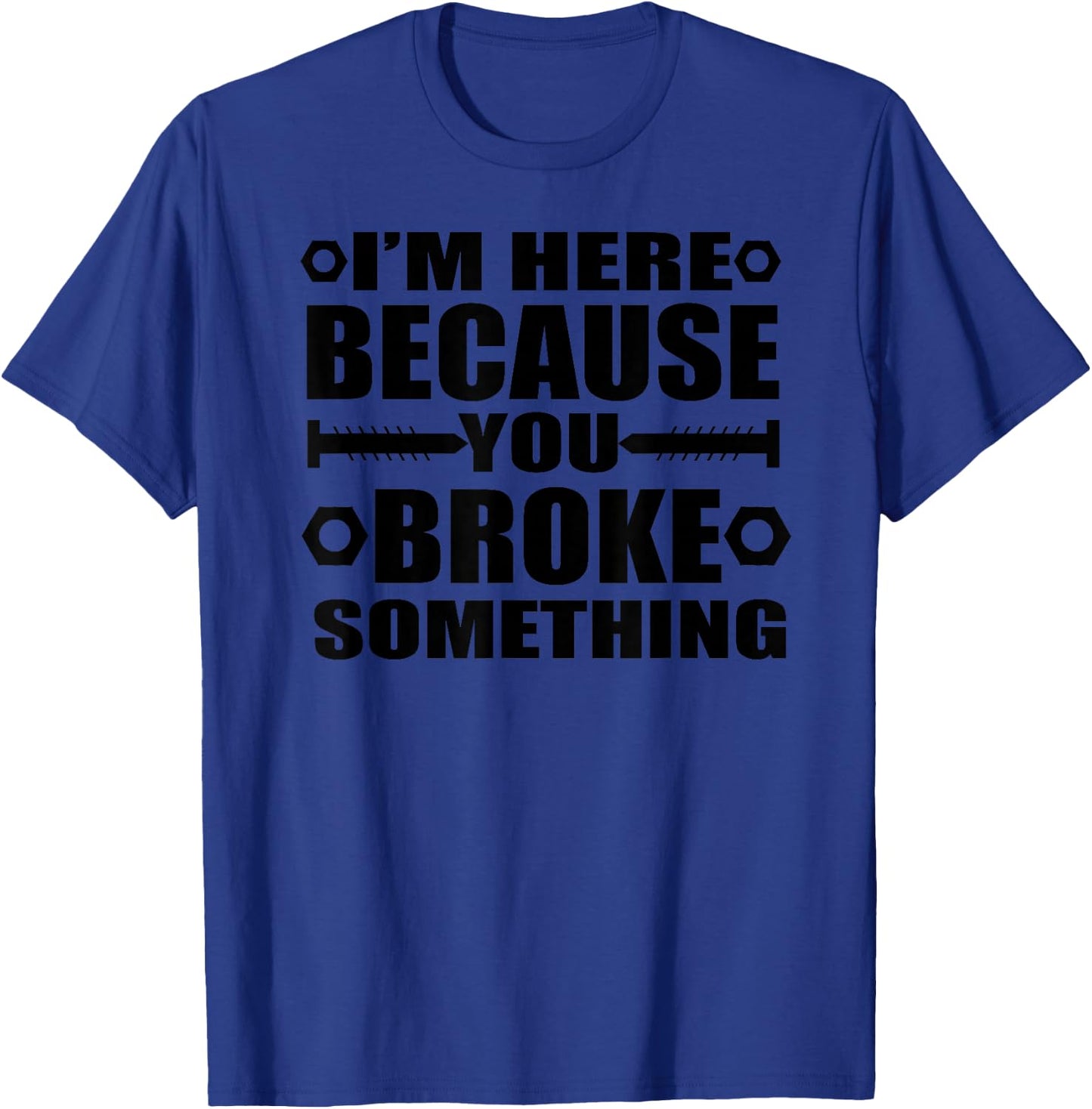 I'm Here Because You Broke Something Funny Handyman T-Shirt - T-Shirt | Royal
