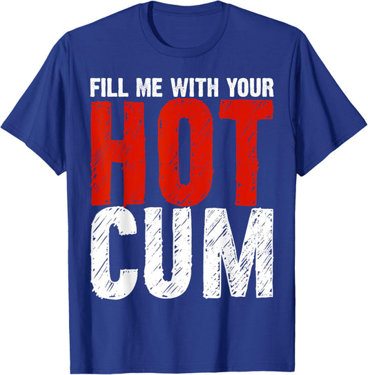 Fill Me With Your Hot Cum Dirty Joke Adult Humor Gift T-Shirt - T-Shirt | Royal