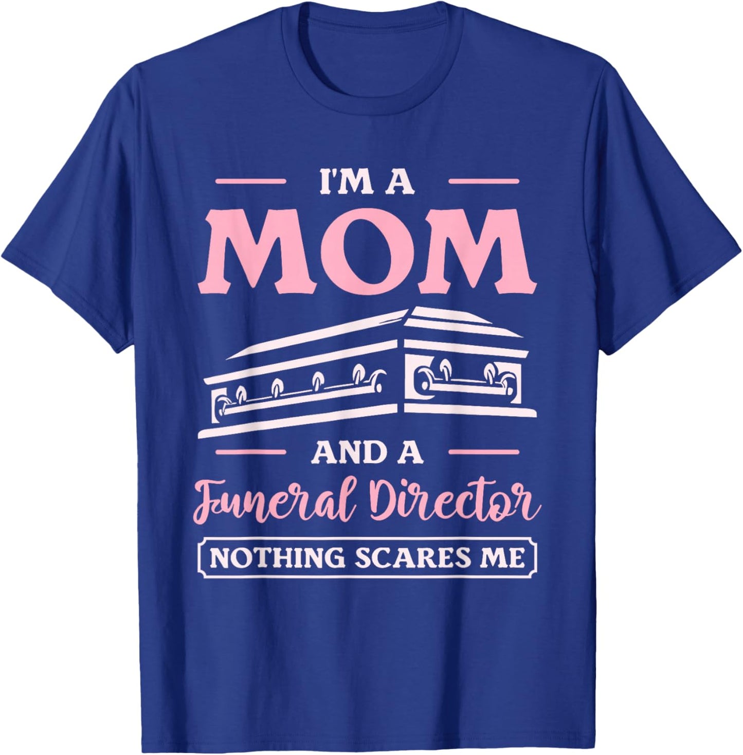 I'm A Mom And A Funeral Director Nothing Scares Me T-Shirt - T-Shirt | Royal