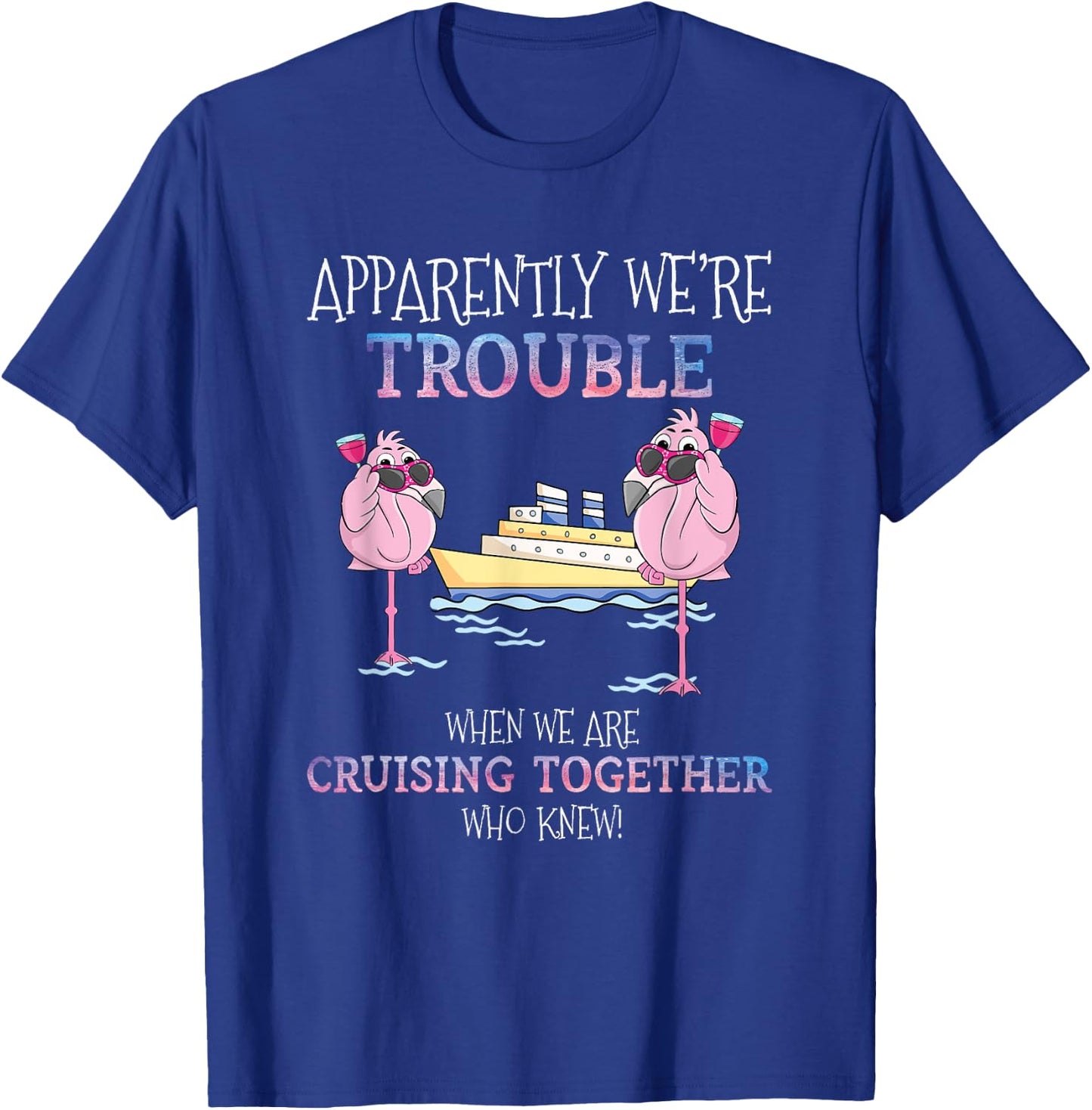 Apparently Were Trouble When We Are Cruising Together Cruise T-Shirt - T-Shirt | Royal