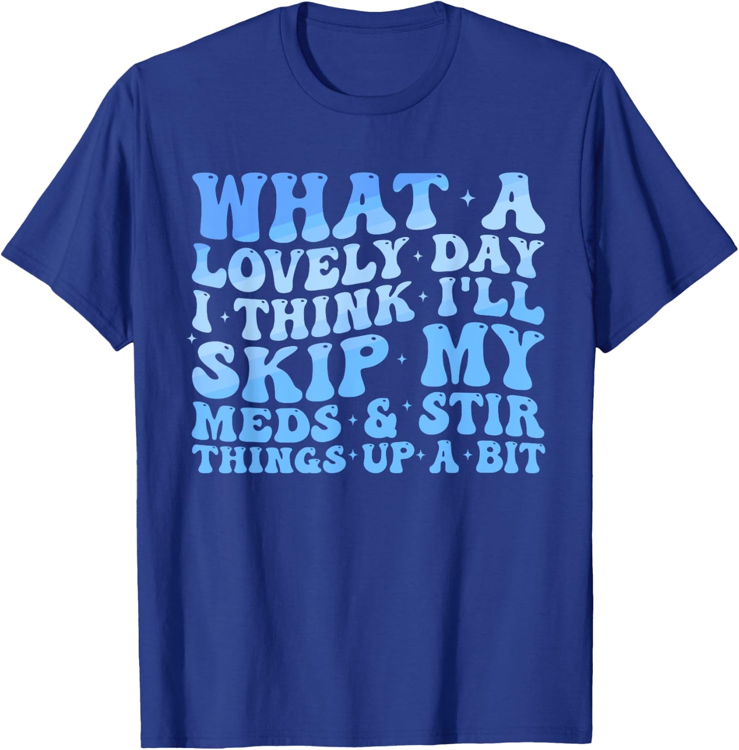 What A Lovely Day I'll Think Skip My Meds & Stir Things Up T-Shirt - T-Shirt | Royal