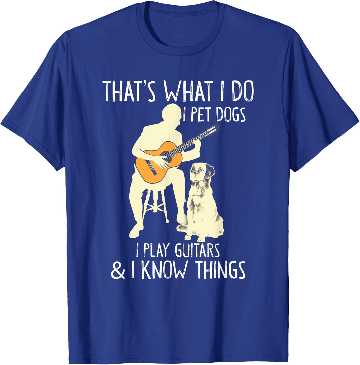 That What I Do I Pet Dogs I Play Guitars & I Know Things T-Shirt - T-Shirt | Royal