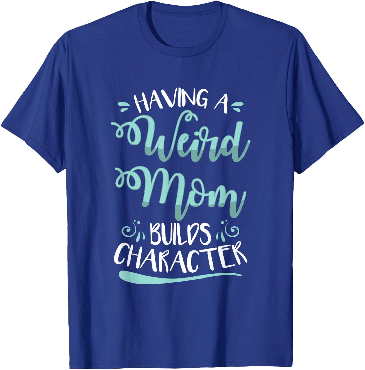 Having A Weird Mom Builds Character T-Shirt - T-Shirt | Royal