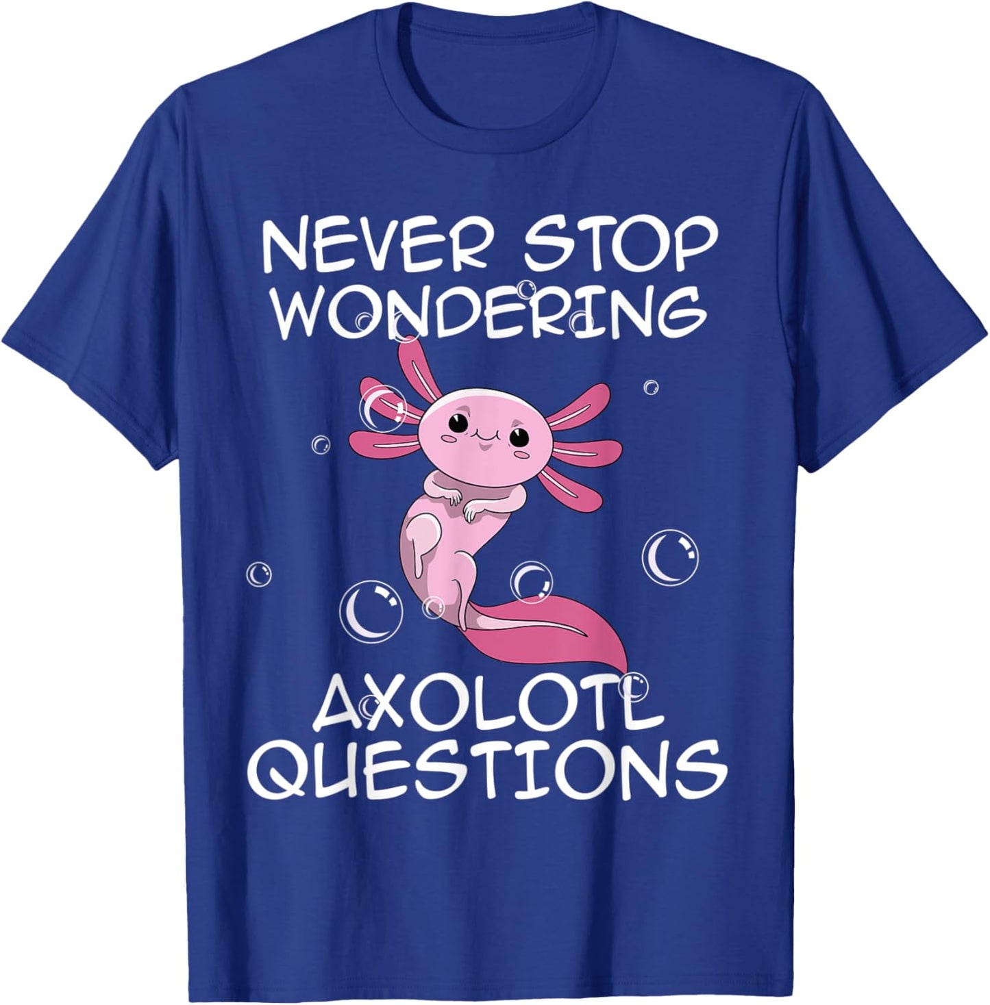 Never Stop Wondering Axolotl Questions Kawaii Axolotl Art T-Shirt - T-Shirt | Royal