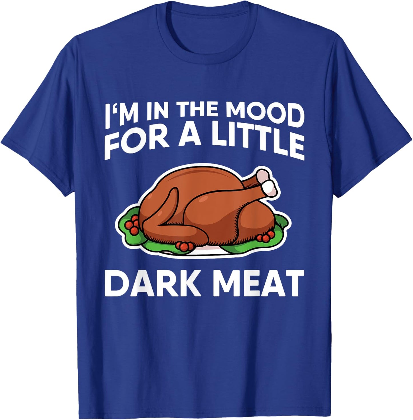Thanksgiving I'm In The Mood For Dark Meat Dirty Adult Humor T-Shirt - T-Shirt | Royal