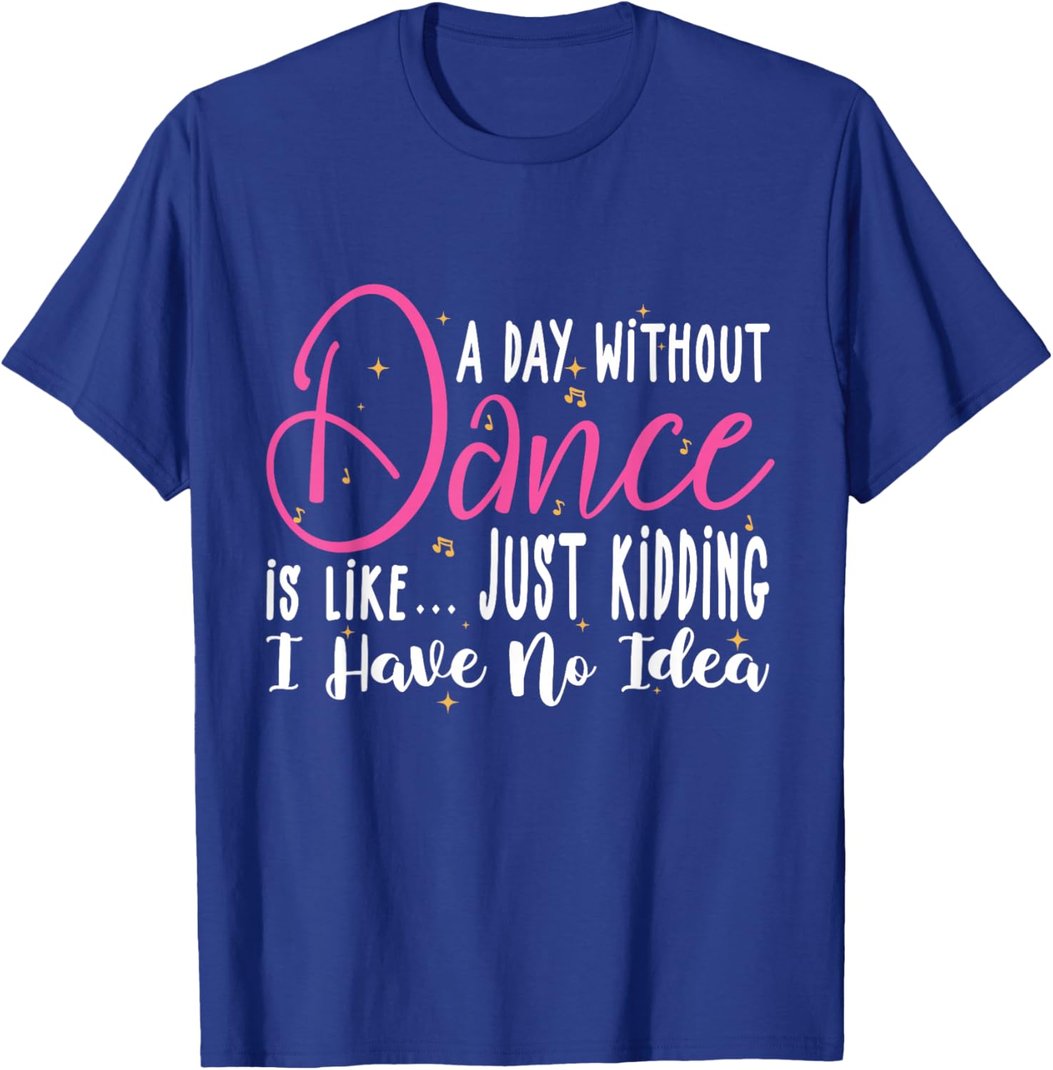 A Day Without Dance Is Like Gifts . Funny Dance T-Shirt - T-Shirt | Royal