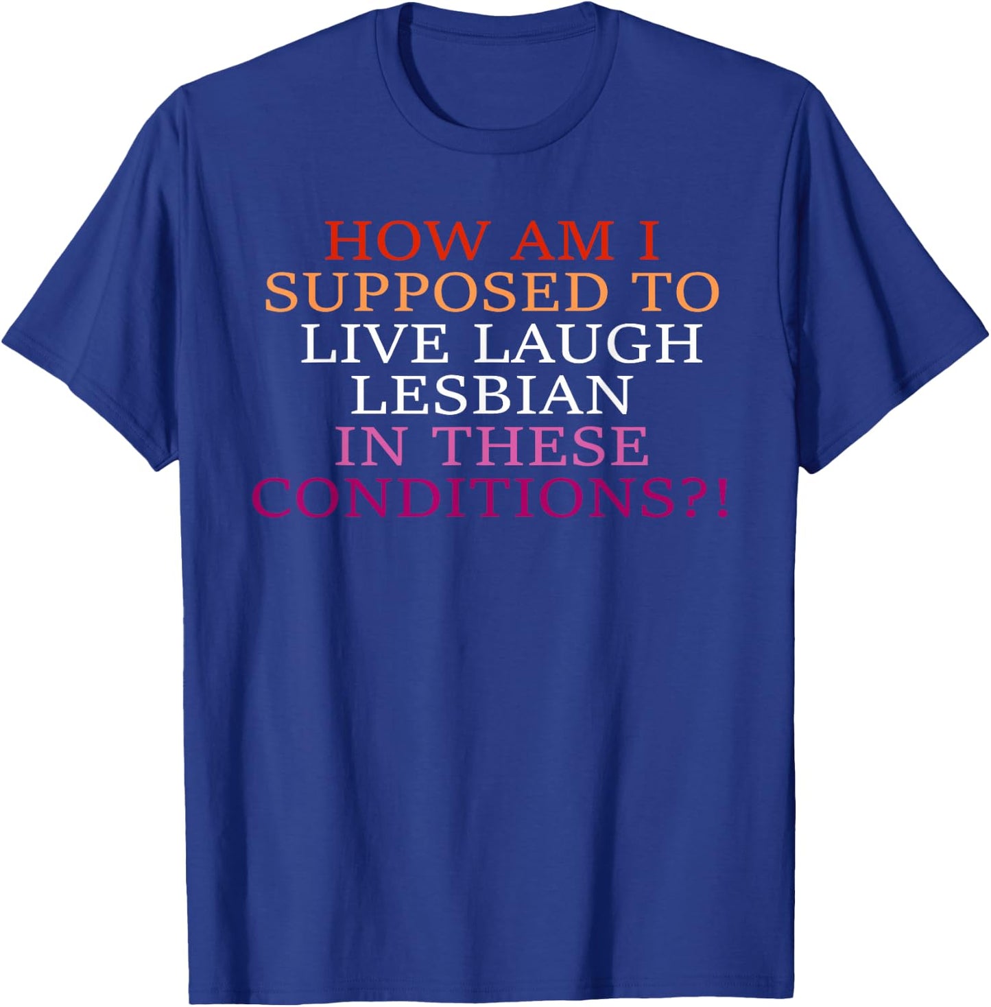 How Am I Supposed To Live Laugh Lesbian In These Conditions? T-Shirt - T-Shirt | Royal