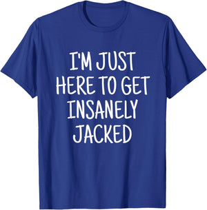 I'm Just Here To Get Insanely Jacked Gym T-Shirt - T-Shirt | Royal