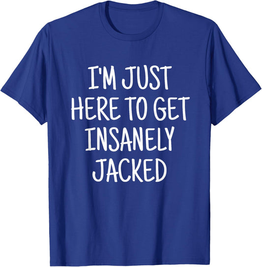 I'm Just Here To Get Insanely Jacked Gym T-Shirt - T-Shirt | Royal