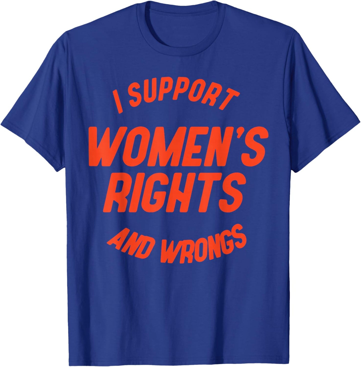 I Support Women's Rights And Wrongs T-Shirt - T-Shirt | Royal