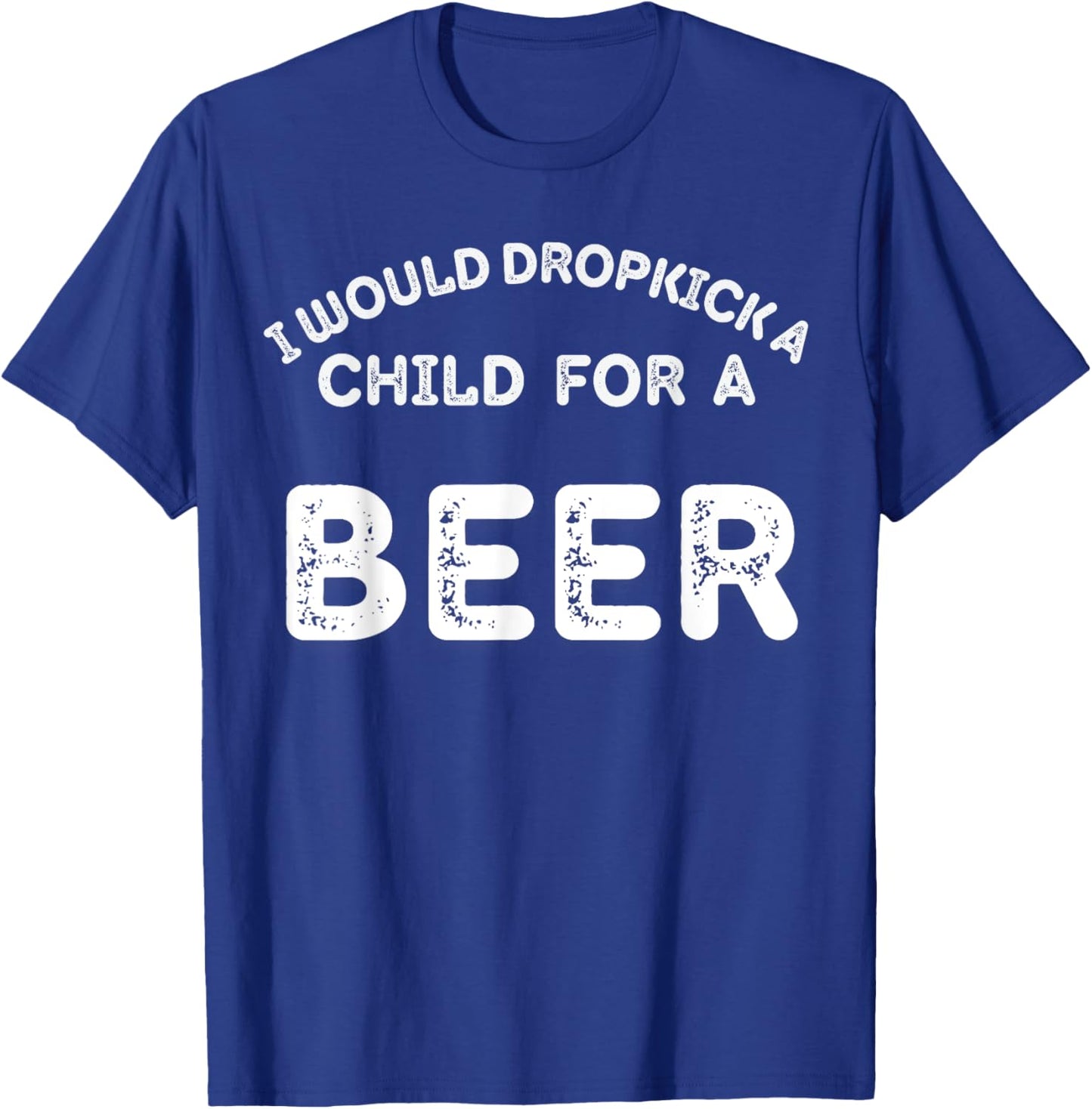 I Would Dropkick A Child For Beer Funny Day Drinking T-Shirt - T-Shirt | Royal
