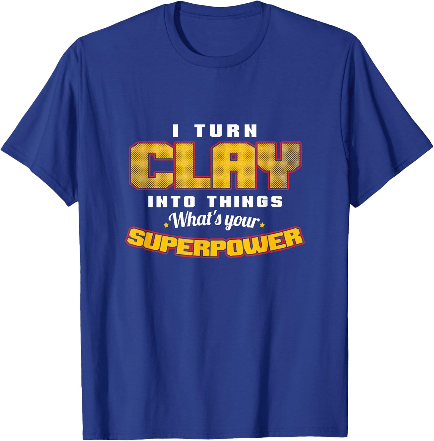 I Turn Clay Into Things Fantastic Pottery Art Potters T-Shirt - T-Shirt | Royal
