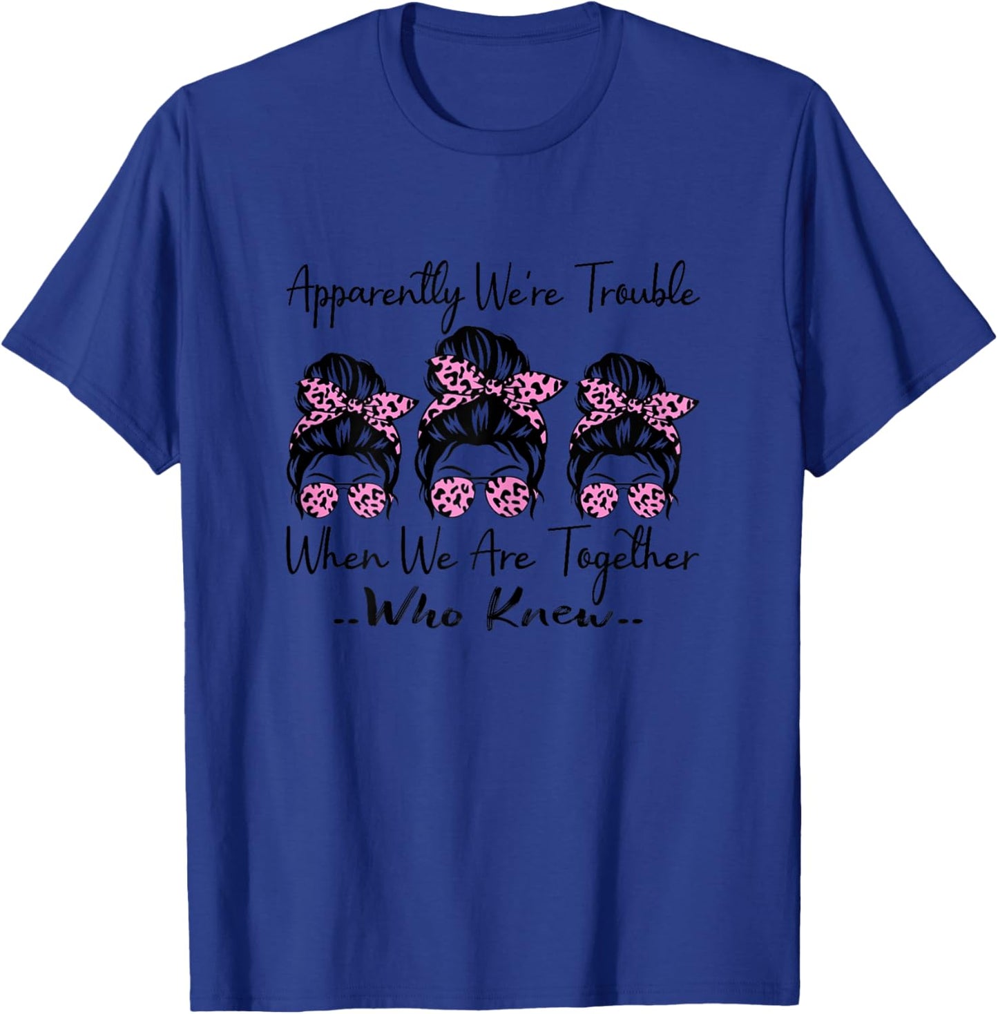 Apparently We're Trouble When We are Together Who Knew Funny T-Shirt - T-Shirt | Royal