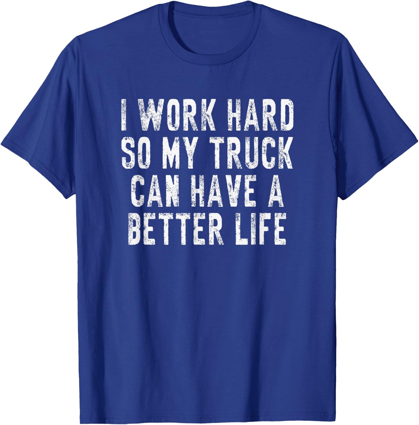 I Work Hard So My Truck Can Have A Better Life T-Shirt - T-Shirt | Royal