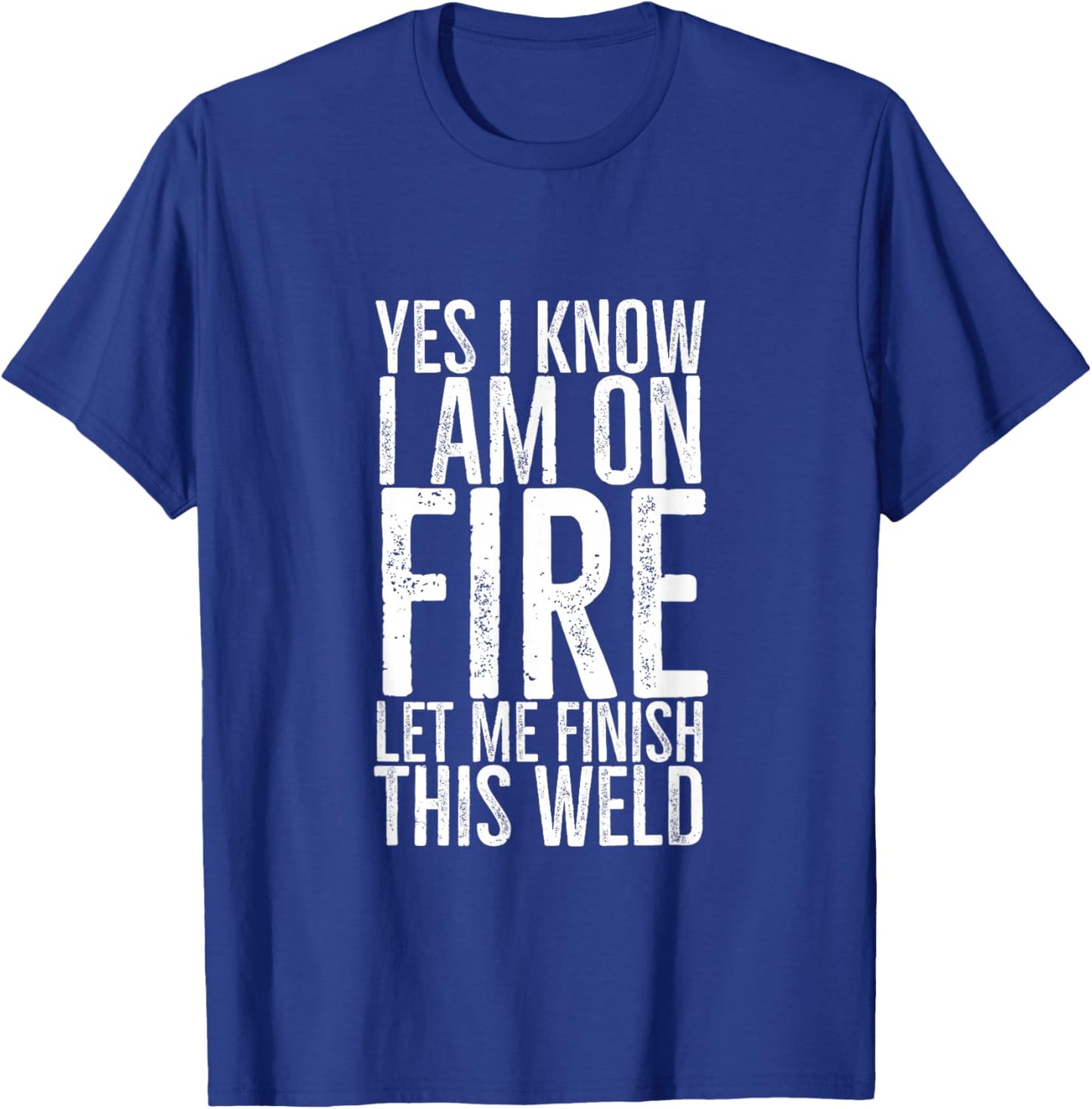 Yes I Know I am on Fire Let Me Finish This Weld Funny Welder T-Shirt - T-Shirt | Royal