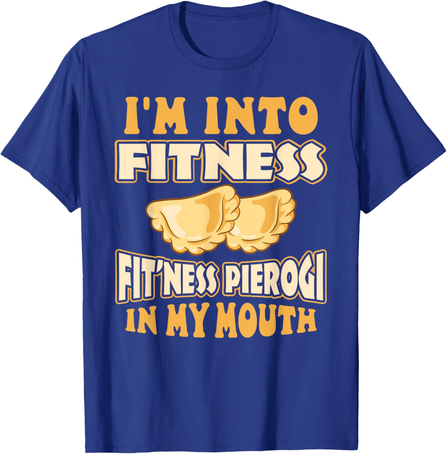 I'm Into Fitness Fit'ness Pierogi In My Mouth Polish Food T-Shirt - T-Shirt | Royal