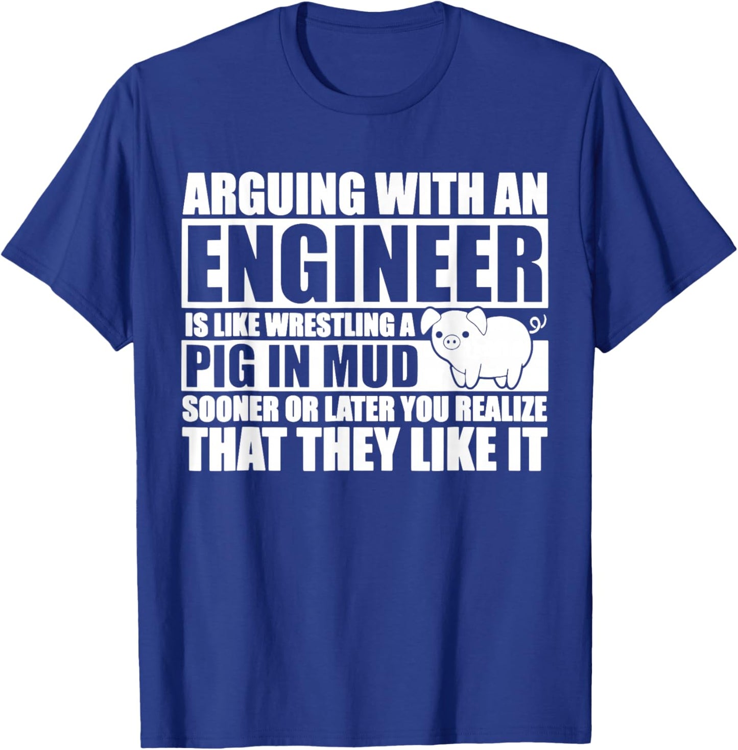 Arguing With An Engineer Is Like Wrestling A Pig In Mud T-Shirt - T-Shirt | Royal