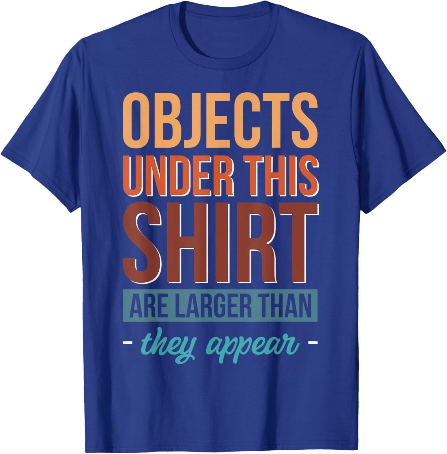 Objects Under This Shirt Are Larger Than They Appear T-Shirt - T-Shirt | Royal