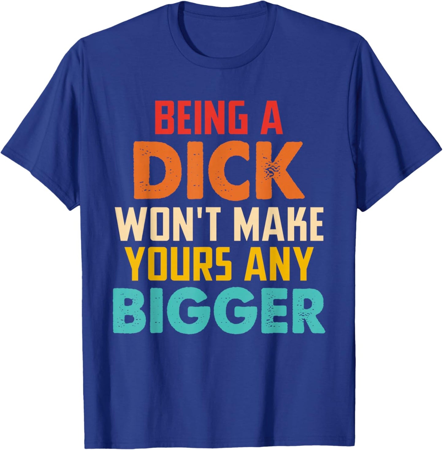 Being A Dick Won't Make Yours Any Bigger T-Shirt - T-Shirt | Royal