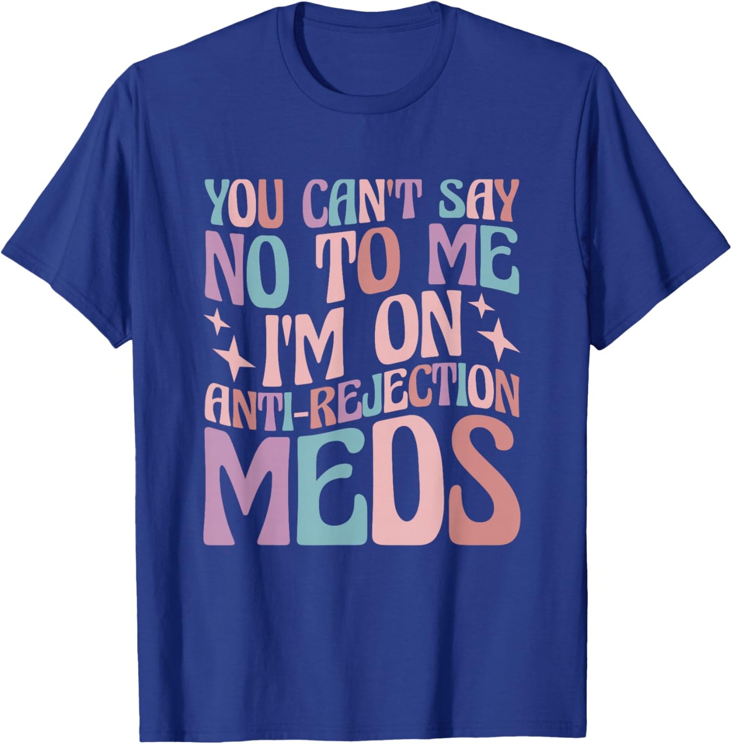 You Can't Say No to Me I'm on Anti-Rejection Meds T-Shirt - T-Shirt | Royal