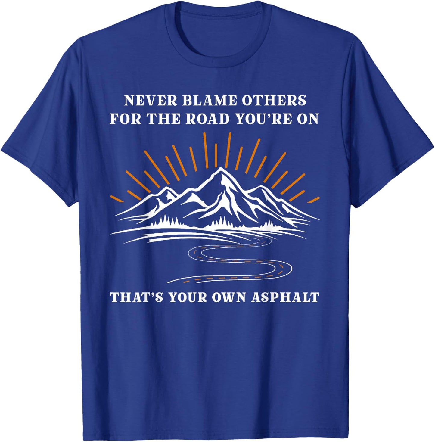 Never Blame Others For The Road You're On That's Your Own T-Shirt - T-Shirt | Royal