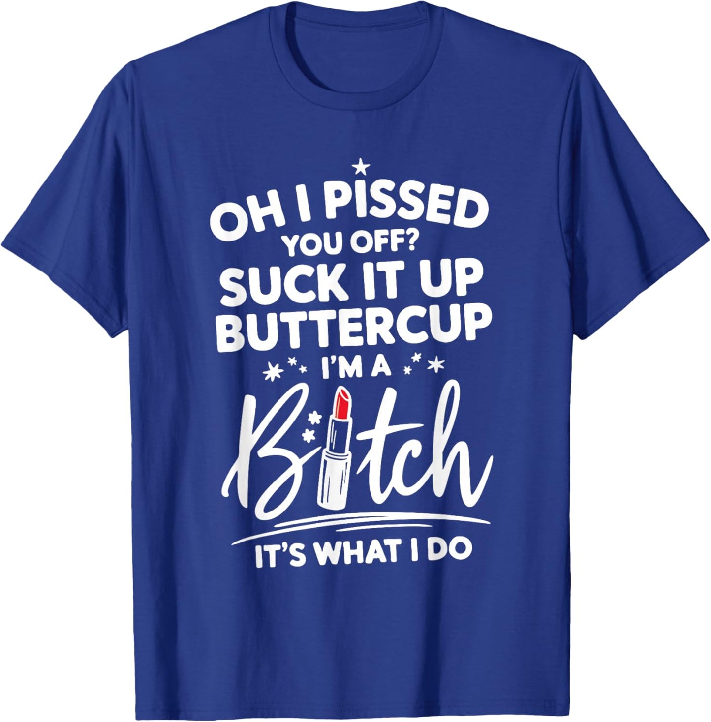 Funny Oh I Pissed You Off Suck It Up Buttercup I'm A Bitch T-Shirt - T-Shirt | Royal