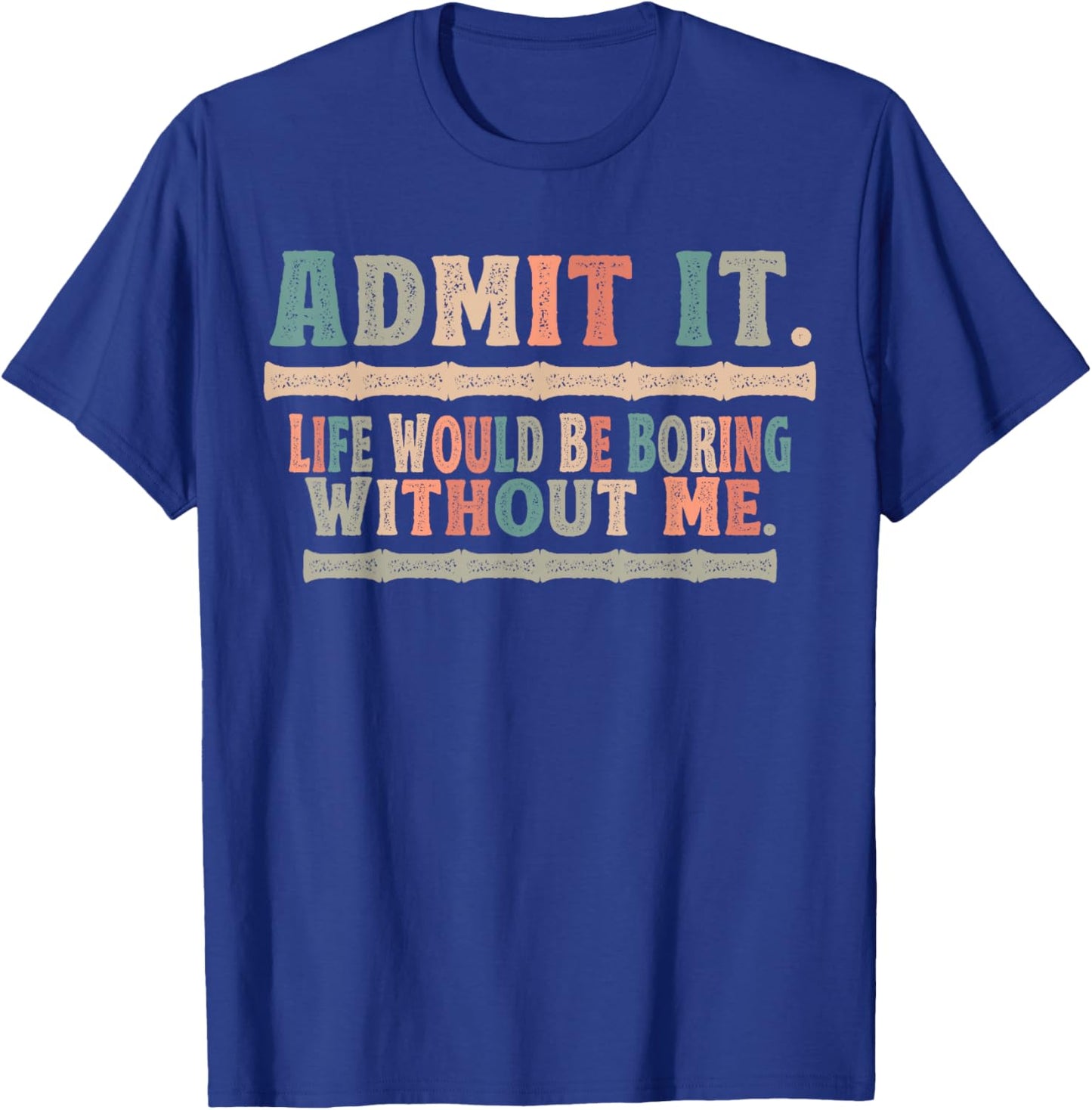 Admit It Life Would Be Boring Without Me Funny Sayings T-Shirt - T-Shirt | Royal
